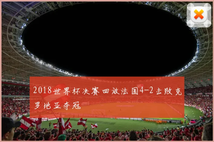 2018世界杯决赛回放法国4-2击败克罗地亚夺冠