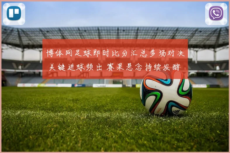 博体网足球即时比分汇总多场对决 关键进球频出 赛果悬念持续发酵
