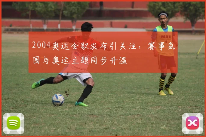 2004奥运会歌发布引关注,赛事氛围与奥运主题同步升温
