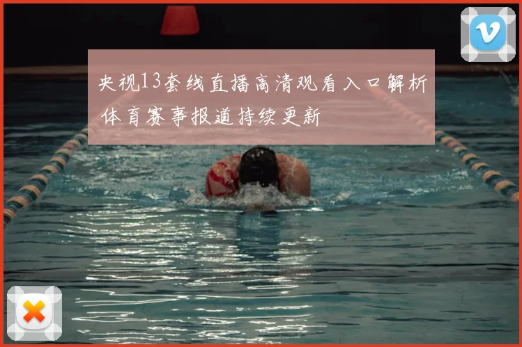 央视13套线直播高清观看入口解析 体育赛事报道持续更新