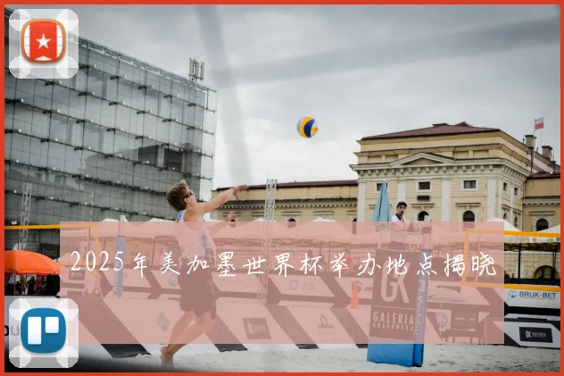 2025年美加墨世界杯举办地点揭晓
