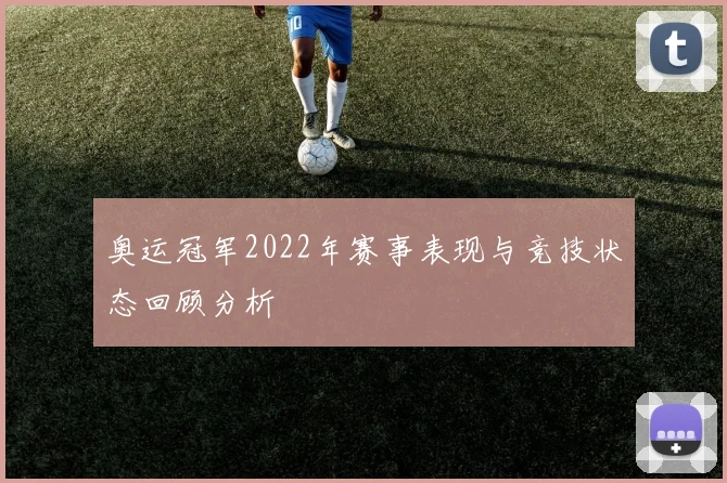 奥运冠军2022年赛事表现与竞技状态回顾分析