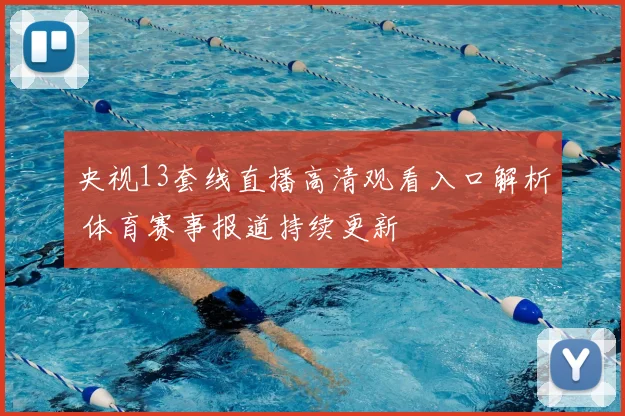 央视13套线直播高清观看入口解析 体育赛事报道持续更新