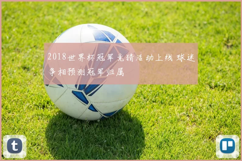 2018世界杯冠军竞猜活动上线 球迷争相预测冠军归属