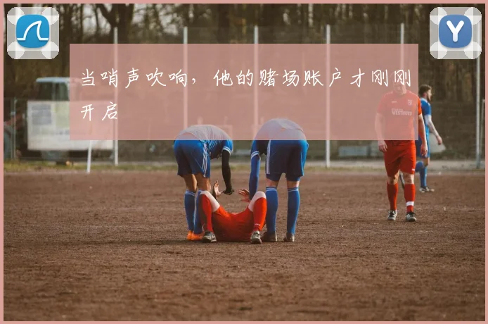 当哨声吹响，他的赌场账户才刚刚开启