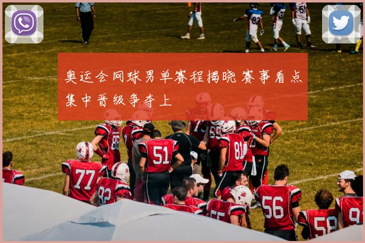 奥运会网球男单赛程揭晓 赛事看点集中晋级争夺上