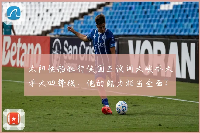 太阳快船独行侠国王试训大峡谷大学大四锋线，他的能力相当全面？