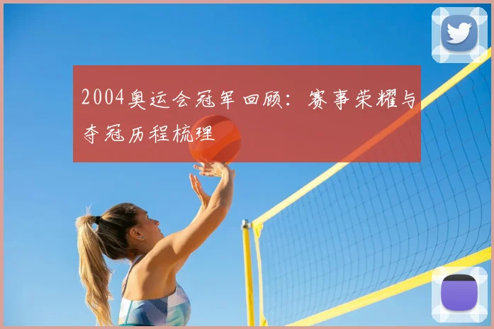 2004奥运会冠军回顾:赛事荣耀与夺冠历程梳理
