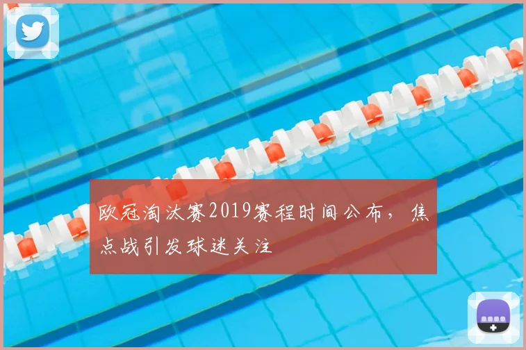 欧冠淘汰赛2019赛程时间公布,焦点战引发球迷关注