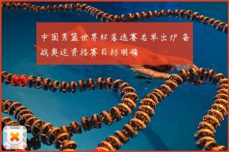 中国男篮世界杯落选赛名单出炉 备战奥运资格赛目标明确