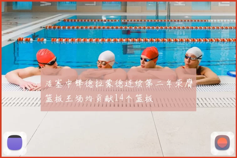 活塞中锋德拉蒙德连续第二年荣膺篮板王场均贡献14个篮板