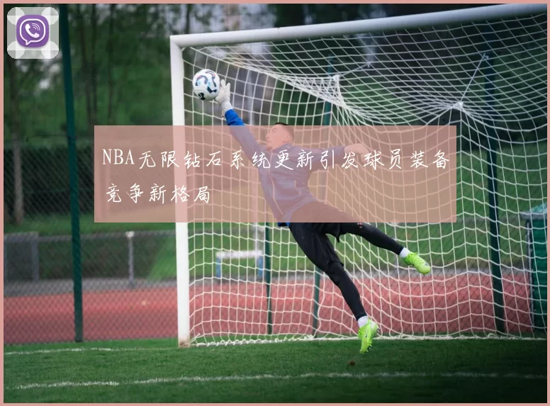 NBA无限钻石系统更新引发球员装备竞争新格局