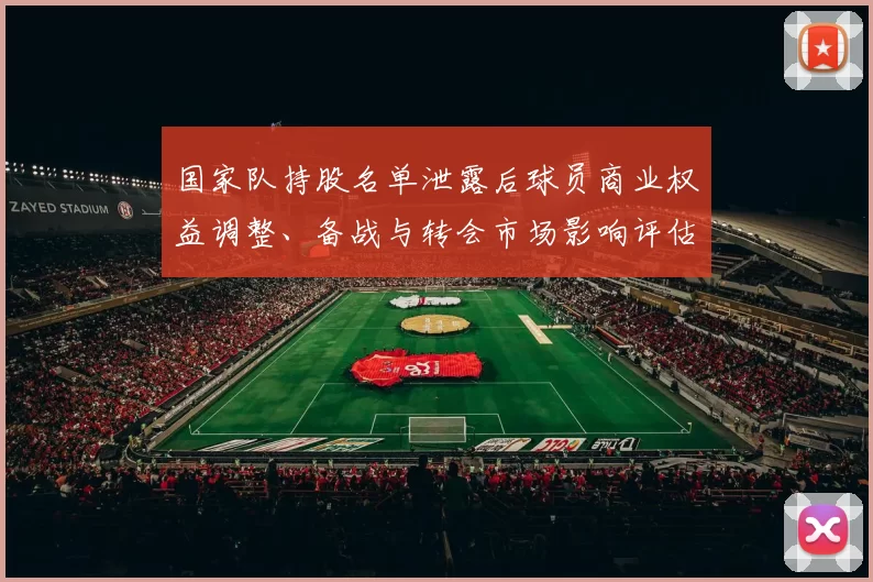 国家队持股名单泄露后球员商业权益调整、备战与转会市场影响评估