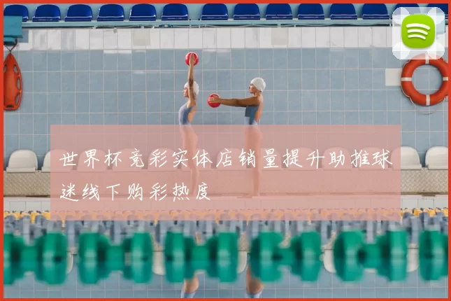 世界杯竞彩实体店销量提升助推球迷线下购彩热度