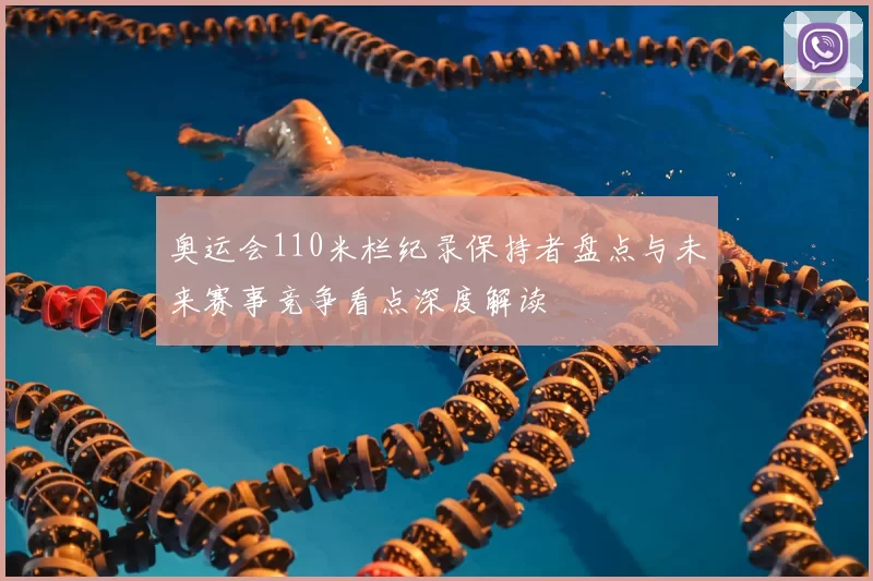 奥运会110米栏纪录保持者盘点与未来赛事竞争看点深度解读