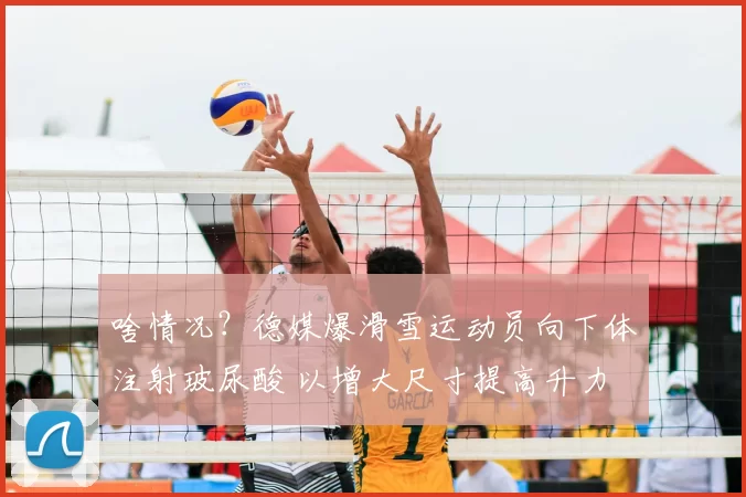 啥情况？德媒爆滑雪运动员向下体注射玻尿酸 以增大尺寸提高升力