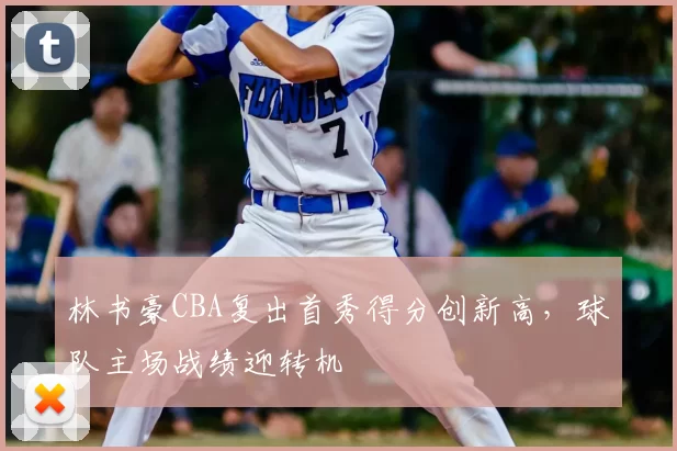 林书豪CBA复出首秀得分创新高，球队主场战绩迎转机