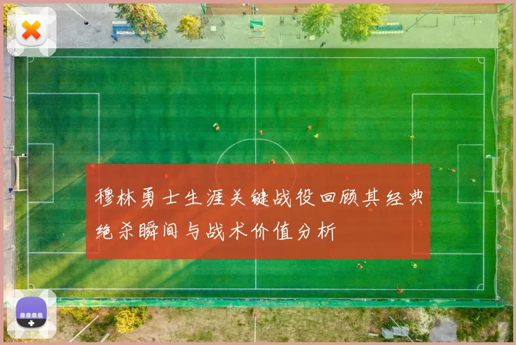 穆林勇士生涯关键战役回顾其经典绝杀瞬间与战术价值分析