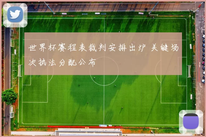 世界杯赛程表裁判安排出炉 关键场次执法分配公布