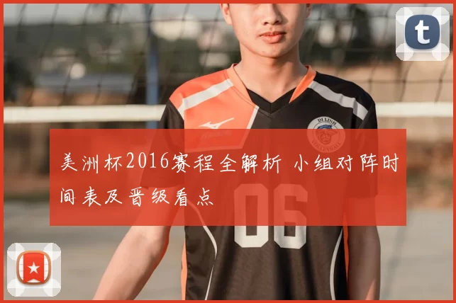 美洲杯2016赛程全解析 小组对阵时间表及晋级看点