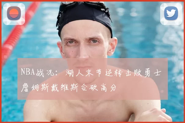 NBA战况：湖人末节逆转击败勇士 詹姆斯戴维斯合砍高分