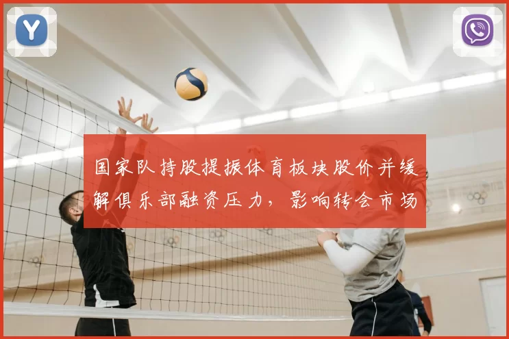 国家队持股提振体育板块股价并缓解俱乐部融资压力,影响转会市场预期