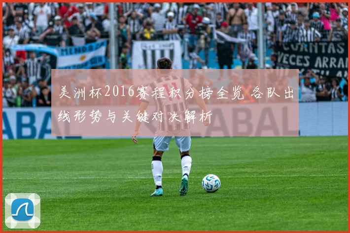 美洲杯2016赛程积分榜全览 各队出线形势与关键对决解析