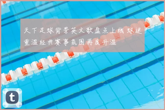 天下足球背景英文歌盘点上线 球迷重温经典赛事氛围再度升温