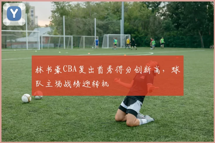 林书豪CBA复出首秀得分创新高，球队主场战绩迎转机