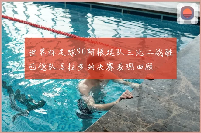 世界杯足球90阿根廷队三比二战胜西德队马拉多纳决赛表现回顾