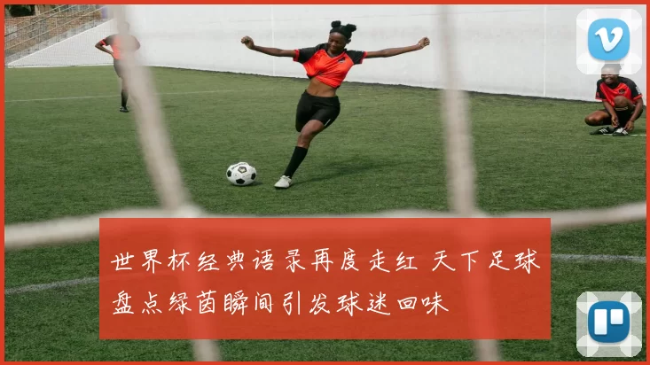 世界杯经典语录再度走红 天下足球盘点绿茵瞬间引发球迷回味