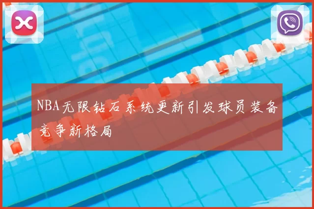 NBA无限钻石系统更新引发球员装备竞争新格局