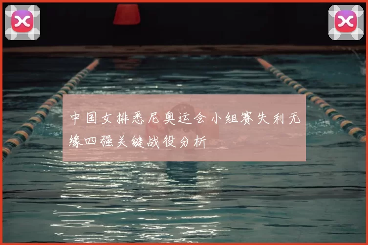 中国女排悉尼奥运会小组赛失利无缘四强关键战役分析