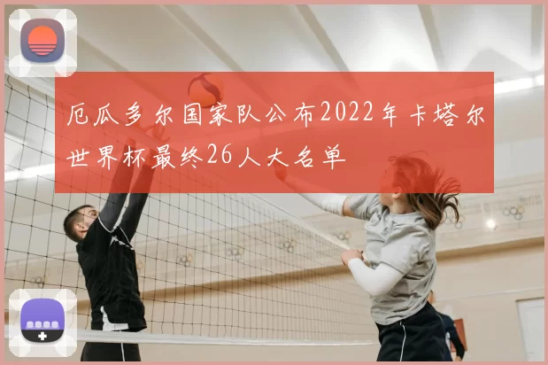 厄瓜多尔国家队公布2022年卡塔尔世界杯最终26人大名单