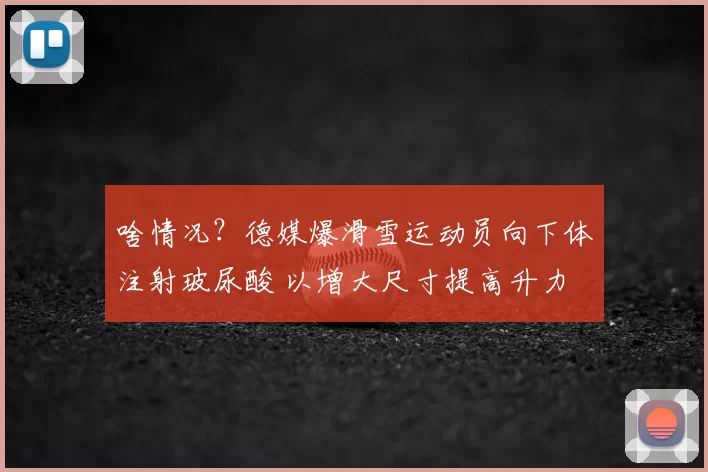 啥情况？德媒爆滑雪运动员向下体注射玻尿酸 以增大尺寸提高升力