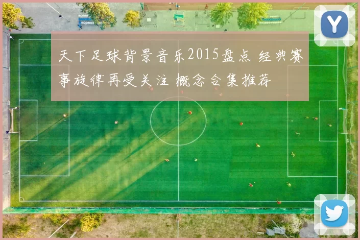 天下足球背景音乐2015盘点 经典赛事旋律再受关注 概念合集推荐