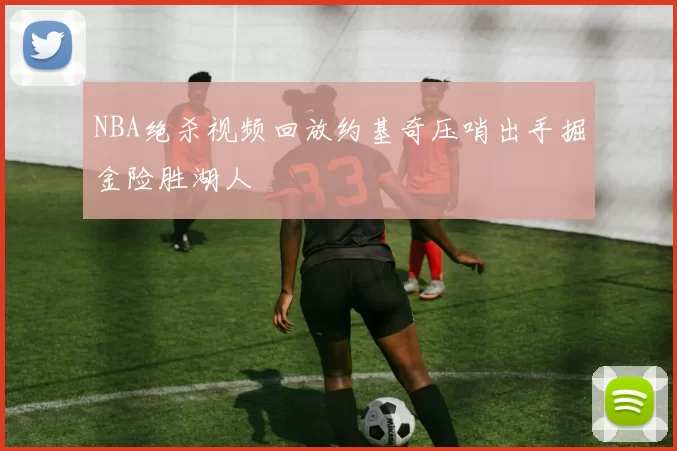 NBA绝杀视频回放约基奇压哨出手掘金险胜湖人