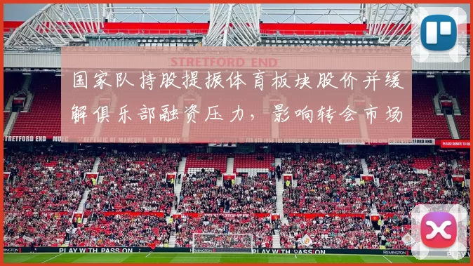 国家队持股提振体育板块股价并缓解俱乐部融资压力,影响转会市场预期