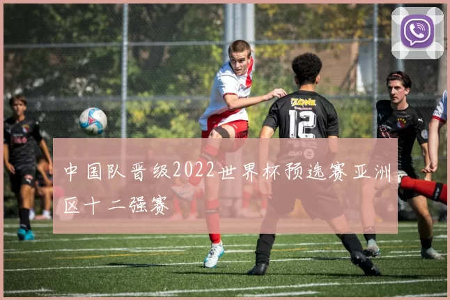 中国队晋级2022世界杯预选赛亚洲区十二强赛